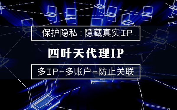 【海宁代理IP】代理服务器的类型有哪些？四叶天代理IP怎么样